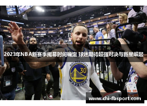 2023年NBA新赛季揭幕时间确定 球迷期待超强对决与新星崛起 2023年NBA新赛季揭幕时间确定 球迷期待超强对决与新星崛起