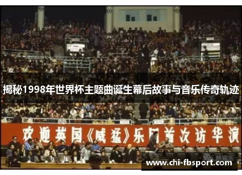 揭秘1998年世界杯主题曲诞生幕后故事与音乐传奇轨迹 揭秘1998年世界杯主题曲诞生幕后故事与音乐传奇轨迹