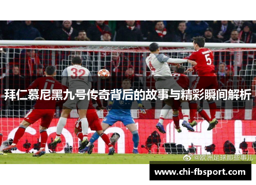 拜仁慕尼黑九号传奇背后的故事与精彩瞬间解析 拜仁慕尼黑九号传奇背后的故事与精彩瞬间解析
