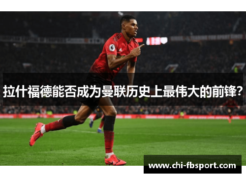 拉什福德能否成为曼联历史上最伟大的前锋? 拉什福德能否成为曼联历史上最伟大的前锋?