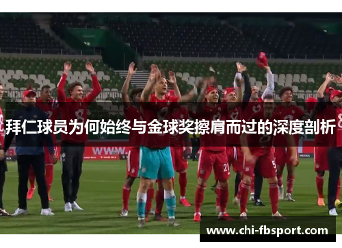 拜仁球员为何始终与金球奖擦肩而过的深度剖析 拜仁球员为何始终与金球奖擦肩而过的深度剖析