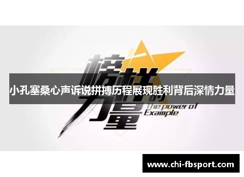 小孔塞桑心声诉说拼搏历程展现胜利背后深情力量 小孔塞桑心声诉说拼搏历程展现胜利背后深情力量
