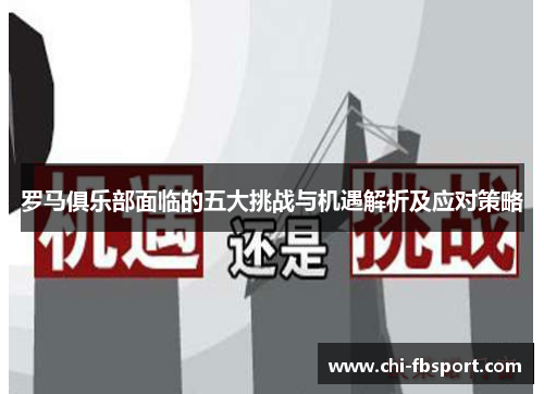罗马俱乐部面临的五大挑战与机遇解析及应对策略 罗马俱乐部面临的五大挑战与机遇解析及应对策略