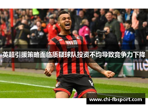 英超引援策略面临质疑球队投资不均导致竞争力下降 英超引援策略面临质疑球队投资不均导致竞争力下降