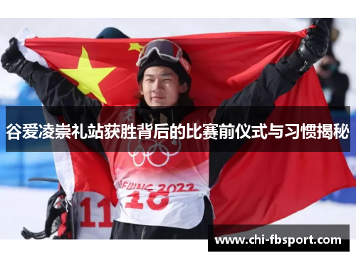 谷爱凌崇礼站获胜背后的比赛前仪式与习惯揭秘 谷爱凌崇礼站获胜背后的比赛前仪式与习惯揭秘