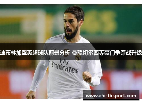 迪布林加盟英超球队前景分析 曼联切尔西等豪门争夺战升级