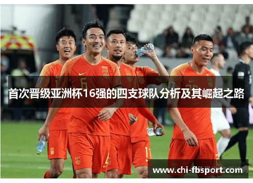 首次晋级亚洲杯16强的四支球队分析及其崛起之路 首次晋级亚洲杯16强的四支球队分析及其崛起之路