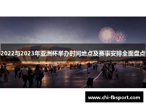 2022与2023年亚洲杯举办时间地点及赛事安排全面盘点 2022与2023年亚洲杯举办时间地点及赛事安排全面盘点