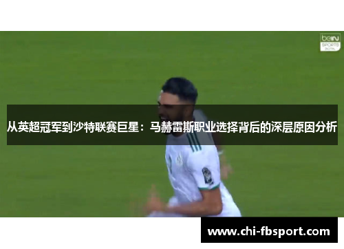 从英超冠军到沙特联赛巨星:马赫雷斯职业选择背后的深层原因分析 从英超冠军到沙特联赛巨星:马赫雷斯职业选择背后的深层原因分析