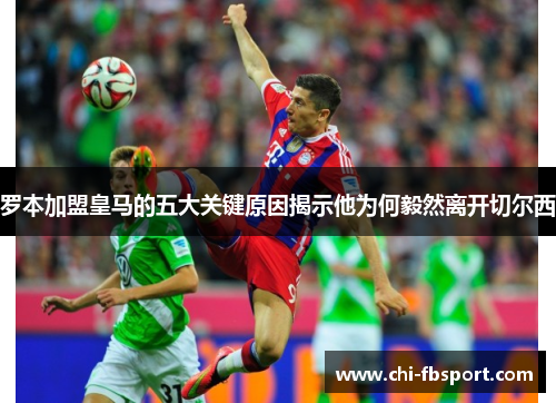 罗本加盟皇马的五大关键原因揭示他为何毅然离开切尔西 罗本加盟皇马的五大关键原因揭示他为何毅然离开切尔西