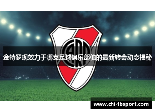 金特罗现效力于哪支足球俱乐部他的最新转会动态揭秘 金特罗现效力于哪支足球俱乐部他的最新转会动态揭秘