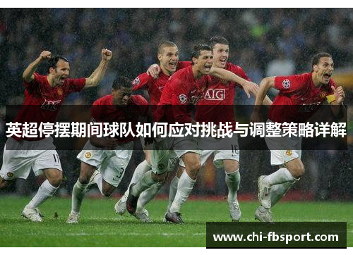 英超停摆期间球队如何应对挑战与调整策略详解 英超停摆期间球队如何应对挑战与调整策略详解
