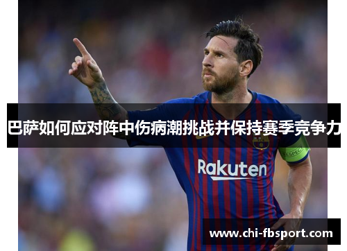 巴萨如何应对阵中伤病潮挑战并保持赛季竞争力 巴萨如何应对阵中伤病潮挑战并保持赛季竞争力