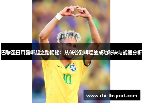 巴黎圣日耳曼崛起之路揭秘:从低谷到辉煌的成功秘诀与战略分析 巴黎圣日耳曼崛起之路揭秘:从低谷到辉煌的成功秘诀与战略分析