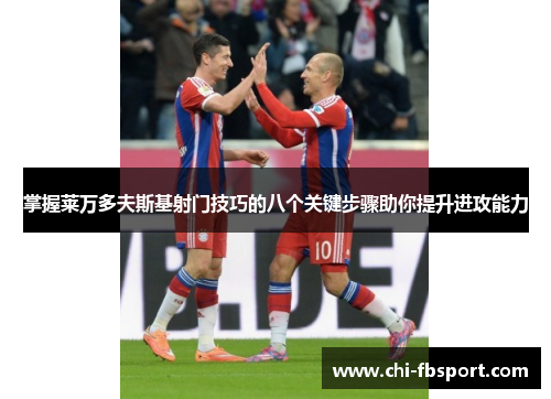 掌握莱万多夫斯基射门技巧的八个关键步骤助你提升进攻能力