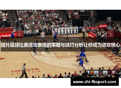 提升篮球比赛进攻表现的策略与技巧分析让你成为进攻核心 提升篮球比赛进攻表现的策略与技巧分析让你成为进攻核心