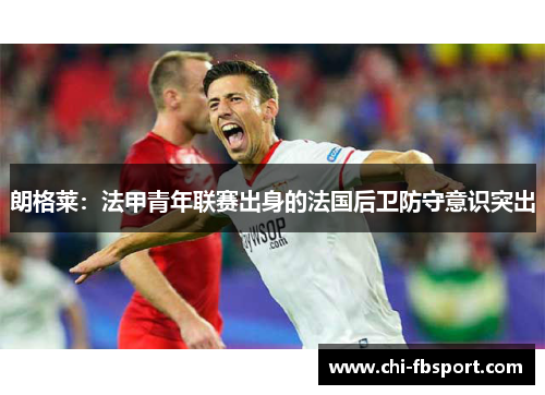 朗格莱：法甲青年联赛出身的法国后卫防守意识突出
