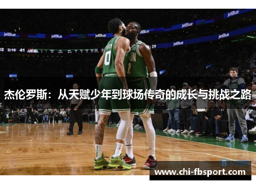 杰伦罗斯：从天赋少年到球场传奇的成长与挑战之路