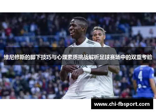 维尼修斯的脚下技巧与心理素质挑战解析足球赛场中的双重考验