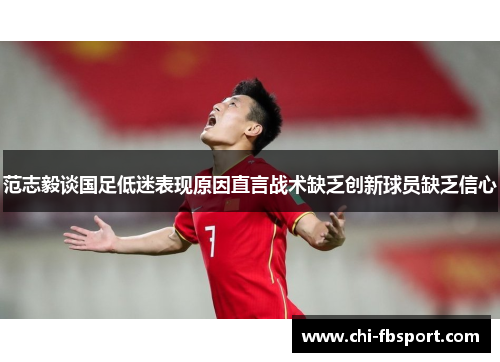 范志毅谈国足低迷表现原因直言战术缺乏创新球员缺乏信心