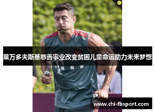 莱万多夫斯基慈善事业改变贫困儿童命运助力未来梦想