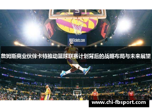 詹姆斯商业伙伴卡特推动篮球联赛计划背后的战略布局与未来展望